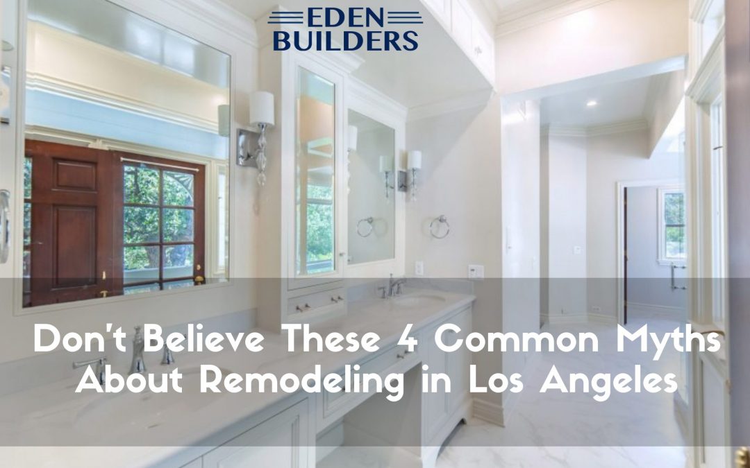 Don’t Believe These 4 Common Myths About Remodeling in Los Angeles
